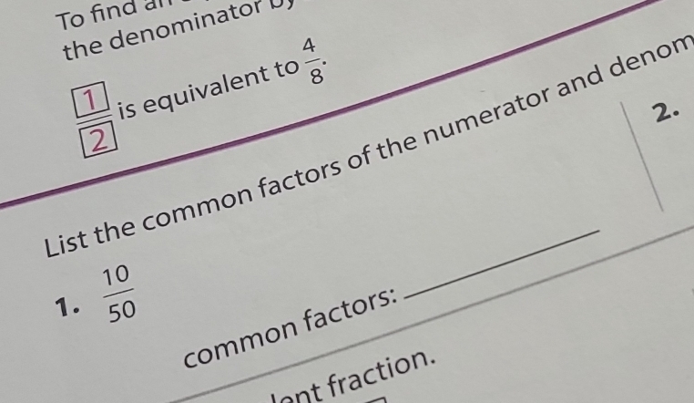 To find an 
the denominator U 
is equivalent to  4/8 . 
2. 
List the common factors of the numerator and denor 
1.  10/50 
_ 
common factors: 
lont fraction.