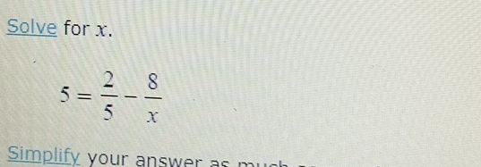 Solve for x.
5= 2/5 - 8/x 
Simplify your answer as