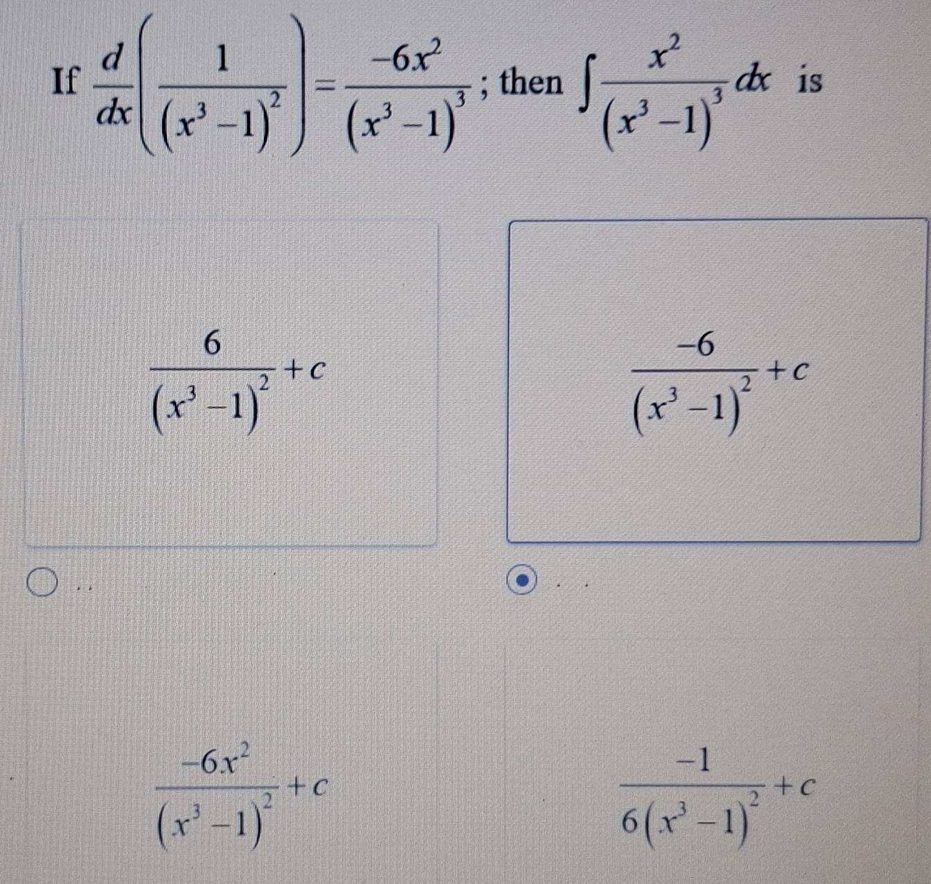 If  d/dx (frac 1(x^3-1)^2)=frac -6x^2(x^3-1)^3; then ∈t frac x^2(x^3-1)^3dx is
frac 6(x^3-1)^2+c
frac -6(x^3-1)^2+c. .
frac -6x^2(x^3-1)^2+c
frac -16(x^3-1)^2+c