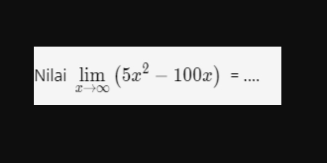 Nilai limlimits _xto ∈fty (5x^2-100x)= _