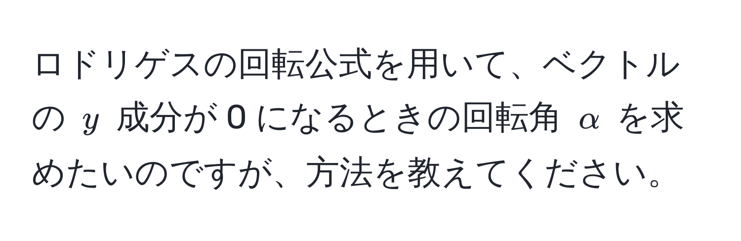 ロドリゲスの回転公式を用いて、ベクトルの ( y ) 成分が 0 になるときの回転角 ( alpha ) を求めたいのですが、方法を教えてください。