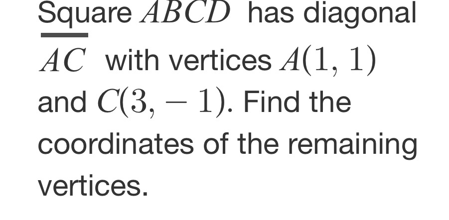 Square ABCD has diagonal
overline AC with vertices A(1,1)
and C(3,-1). Find the 
coordinates of the remaining 
vertices.