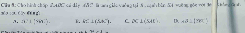 Cho hình chóp S. ABC có đáy ABC là tam giác vuông tại B , cạnh bên SA vuông góc với đá Khẳng định
nào sau dây đúng?
A. AC⊥ (SBC). B. BC⊥ (SAC). C. BC⊥ (SAB). D. AB⊥ (SBC).
2^x<412</tex>.