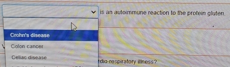 is an autoimmune reaction to the protein gluten.
Crohn's disease
Colon cancer
Celiac disease rdio-respiratory illness?