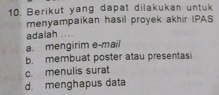 Berikut yang dapat dilakukan untuk
menyampaikan hasil proyek akhir IPAS
adalah ....
a. mengirim e-mail
b. membuat poster atau presentasi
c. menulis surat
d. menghapus data