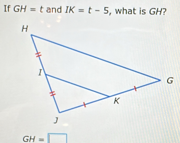 If GH=t and IK=t-5 , what is GH?
GH=□