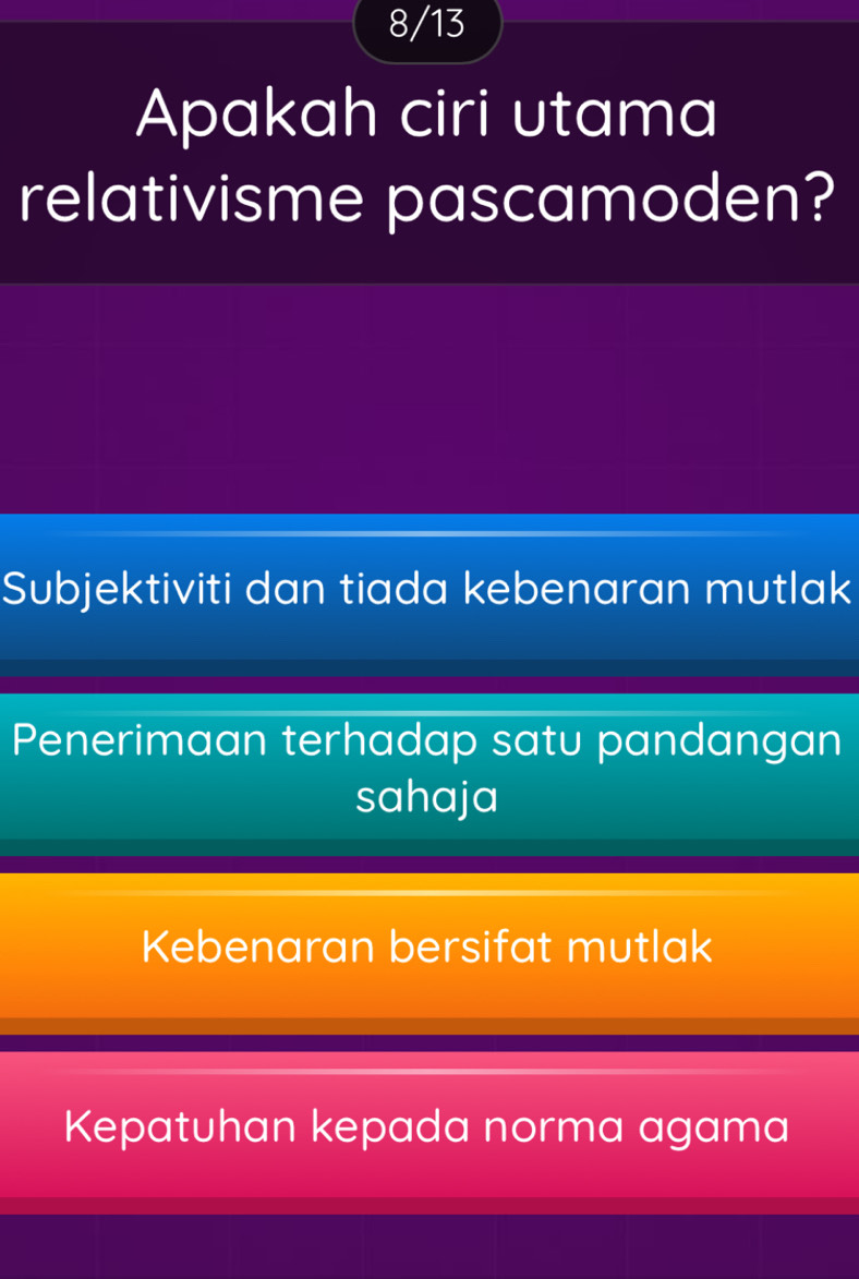 8/13
Apakah ciri utama
relativisme pascamoden?
Subjektiviti dan tiada kebenaran mutlak
Penerimaan terhadap satu pandangan
sahaja
Kebenaran bersifat mutlak
Kepatuhan kepada norma agama