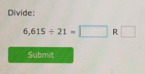 Divide:
6,615/ 21=□ R □ 
Submit