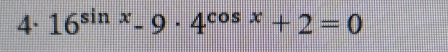 16^(sin x)-9· 4^(cos x)+2=0