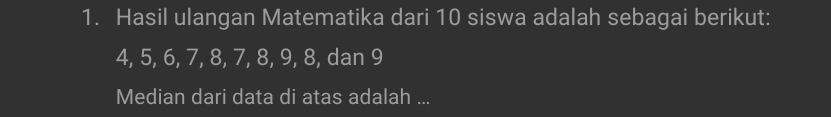 Hasil ulangan Matematika dari 10 siswa adalah sebagai berikut:
4, 5, 6, 7, 8, 7, 8, 9, 8, dan 9
Median dari data di atas adalah ...