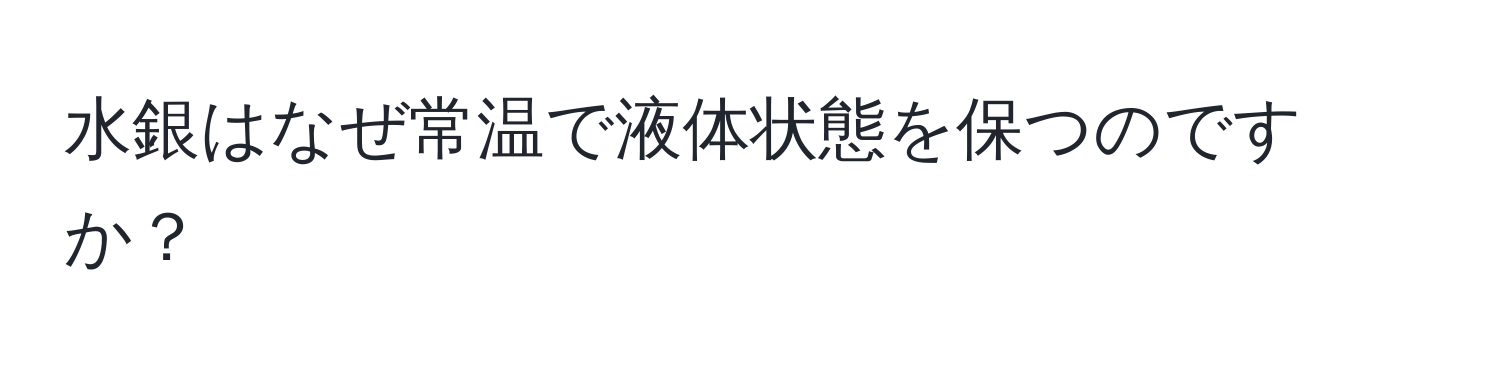 水銀はなぜ常温で液体状態を保つのですか？