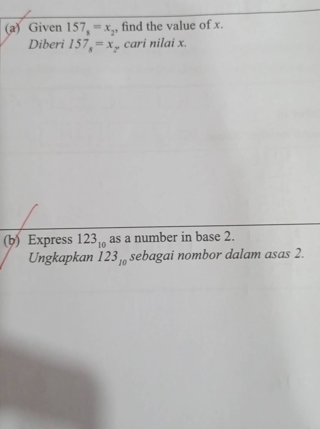 Given 157_8=x_2 , find the value of x. 
Diberi 157_8=x_2 , cari nilai x. 
(b) Express 123_10 as a number in base 2. 
Ungkapkan 123_10 sebagai nombor dalam asas 2.