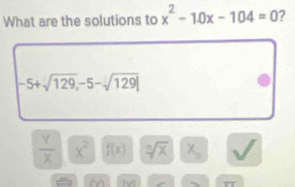 What are the solutions to x^2-10x-104=0 ?
-5+sqrt(129),-5-sqrt(129)|
 Y/X  x^2 f(x) sqrt[n](x) x_n