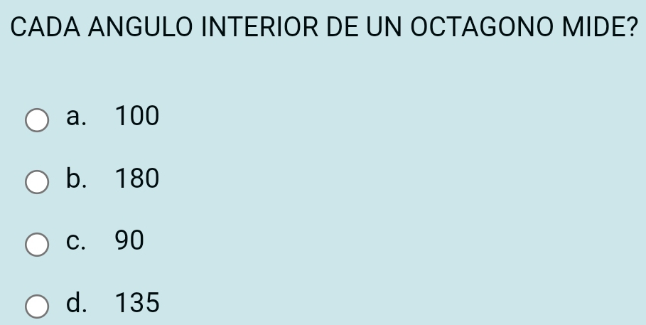 CADA ANGULO INTERIOR DE UN OCTAGONO MIDE?
a. 100
b. 180
c. 90
d. 135