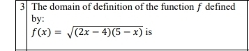 The domain of definition of the function f defined 
by:
f(x)=sqrt((2x-4)(5-x)) is