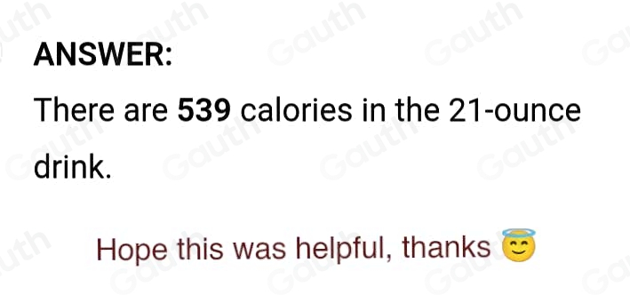 ANSWER: 
There are 539 calories in the 21-ounce
drink. 
Hope this was helpful, thanks