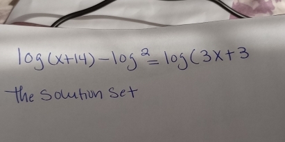 log (x+14)-log^2=log (3x+3
the solution set