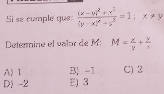 Si se cumple que: frac (x-y)^2+x^3(y-x)^2+y^3=1; x!= y
Determine el valor de M : M= x/y + y/x .
A) 1 B) -1 C) 2
D) -2 E) 3