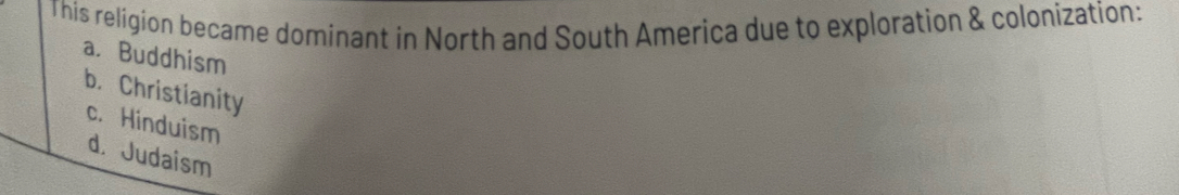 This religion became dominant in North and South America due to exploration & colonization:
a. Buddhism
b. Christianity
c. Hinduism
d. Judaism