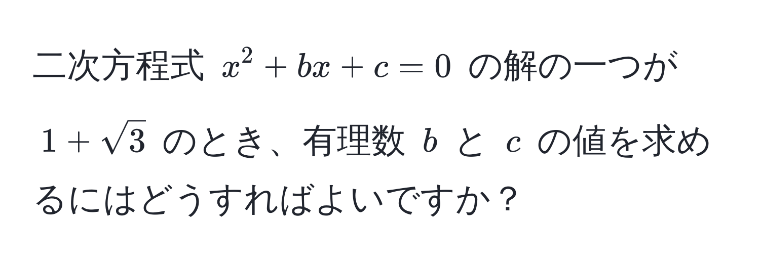 二次方程式 $x^(2 + bx + c = 0$ の解の一つが $1 + sqrt3)$ のとき、有理数 $b$ と $c$ の値を求めるにはどうすればよいですか？