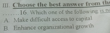 Choose the best answer from th
16. Which one of the following is n
A. Make difficult access to capital
B. Enhance organizational growth