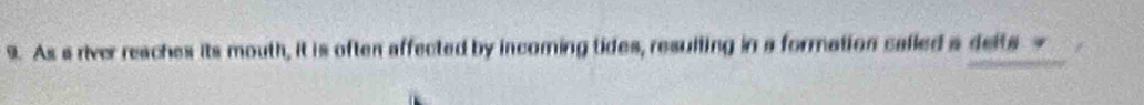 As a river reaches its mouth, it is often affected by incoming tides, resulling in a formation called a delts -