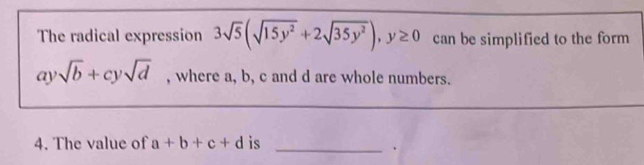 The radical expression 3sqrt(5)(sqrt(15y^2)+2sqrt(35y^2)), y≥ 0 can be simplified to the form 
ay sqrt(b)+cysqrt(d) , where a, b, c and d are whole numbers. 
4. The value of a+b+c+d is 
_.