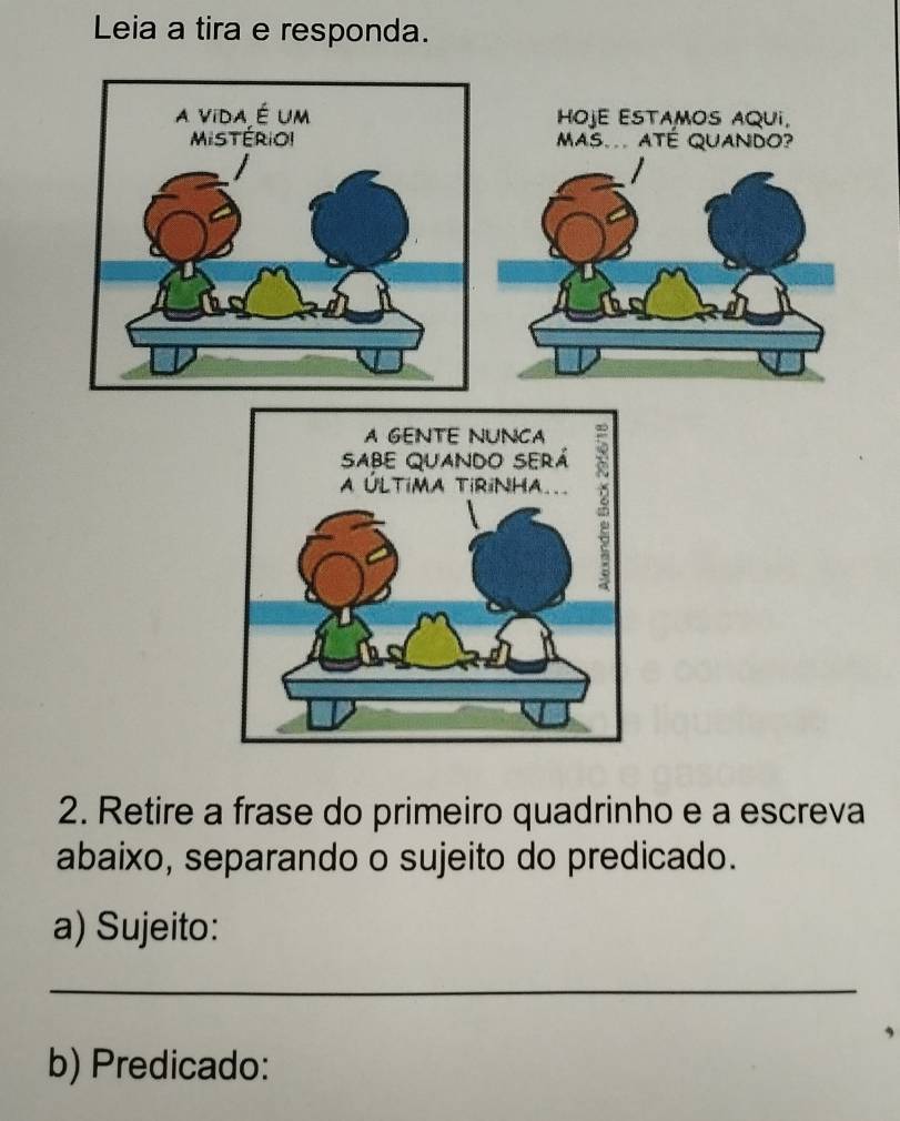 Leia a tira e responda. 
2. Retire a frase do primeiro quadrinho e a escreva 
abaixo, separando o sujeito do predicado. 
a) Sujeito: 
_ 
b) Predicado: