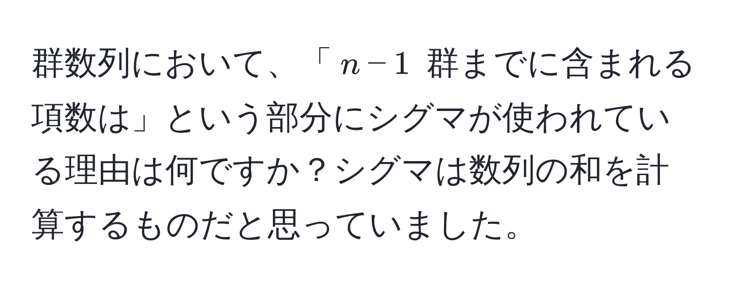 群数列において、「$n-1$ 群までに含まれる項数は」という部分にシグマが使われている理由は何ですか？シグマは数列の和を計算するものだと思っていました。