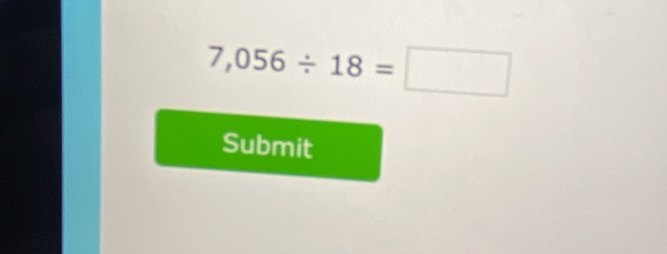 7,056/ 18=□
Submit