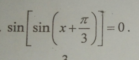 sin [sin (x+ π /3 )]=0. 
2