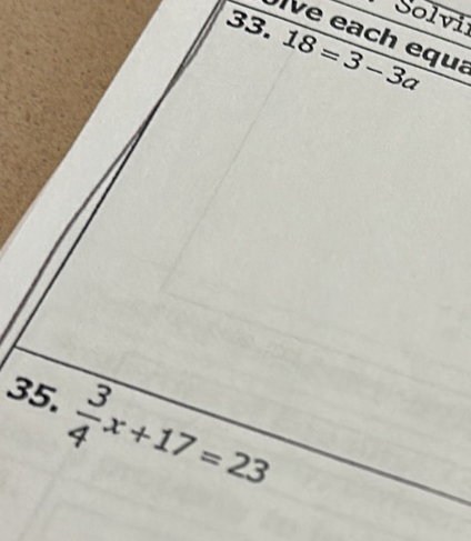 Solvi 
33. 18=3-3a
ive each equa 
35.  3/4 x+17=23