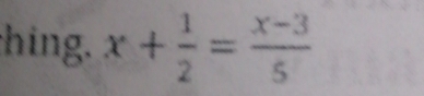 hing. x+ 1/2 = (x-3)/5 