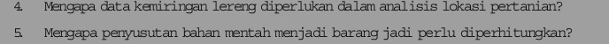 Mengapa data kemiringan lereng diperlukan dalam analisis lokasi pertanian? 
5. Mengapa penyusutan bahan mentah menjadi barang jadi perlu diperhitungkan?