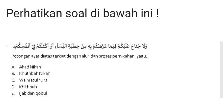 Perhatikan soal di bawah ini !
ups wail ie pilist gi el wll aib e ce dy pringe losé pésie é lis S
Potongan ayat diatas terkait dengan alur dan proses pernikahan, yaitu...
A. Akad Nikah
B. Khuthbah Nikah
C. Walmatul ‘Urs
D. Khithbah
E. Ijab dan qobul