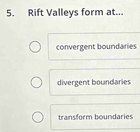 Rift Valleys form at...
convergent boundaries
divergent boundaries
transform boundaries