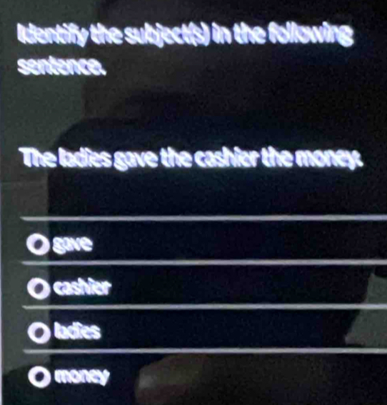 Identify the subject(s) in the following
sentence.
The ladies gave the cashier the money.
cashier
ladies
money