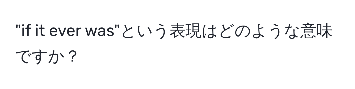 "if it ever was"という表現はどのような意味ですか？