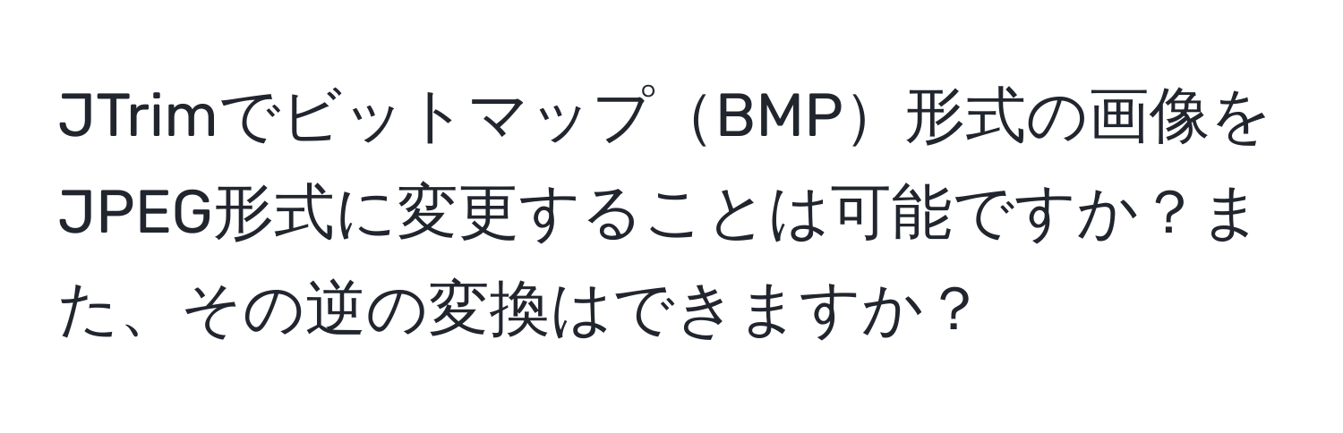 JTrimでビットマップBMP形式の画像をJPEG形式に変更することは可能ですか？また、その逆の変換はできますか？