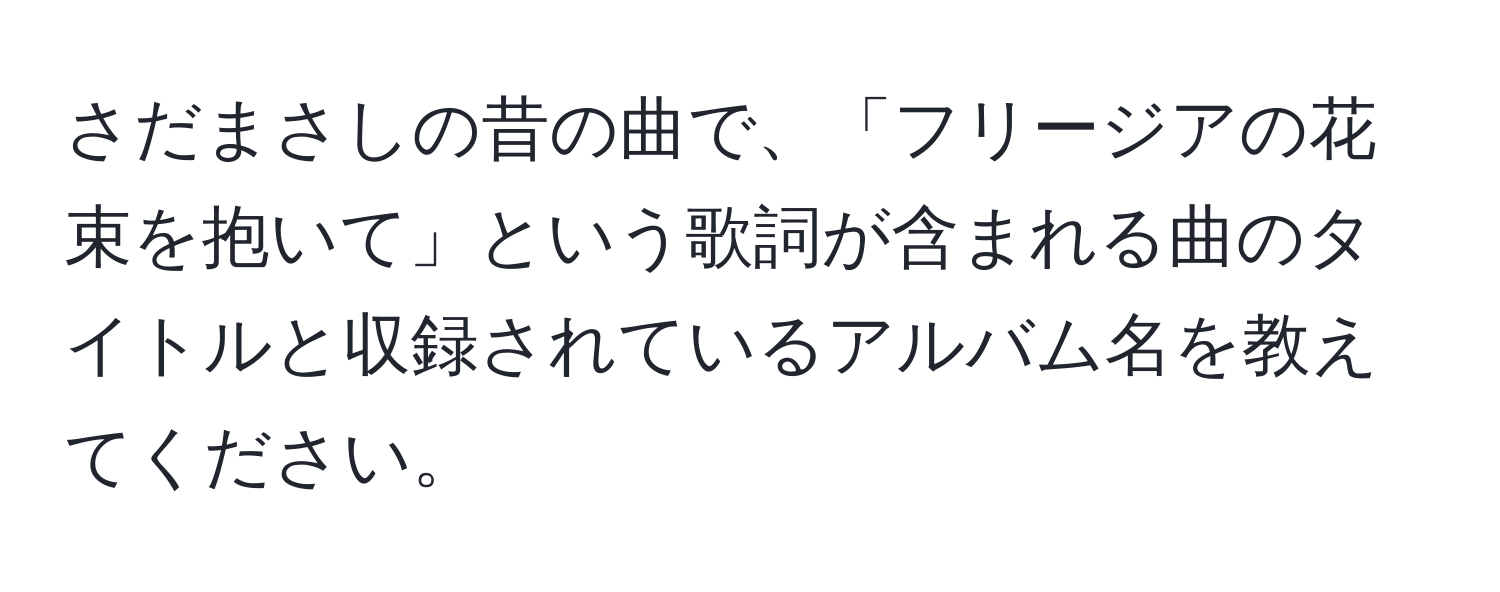 さだまさしの昔の曲で、「フリージアの花束を抱いて」という歌詞が含まれる曲のタイトルと収録されているアルバム名を教えてください。