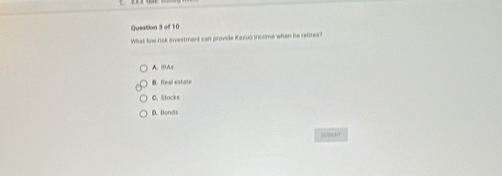 What low-risk investment can provide Kazuo income when he retires?
A. IRAs
D. Real estate
C. Stocks
D. Bonds
BUBMIT