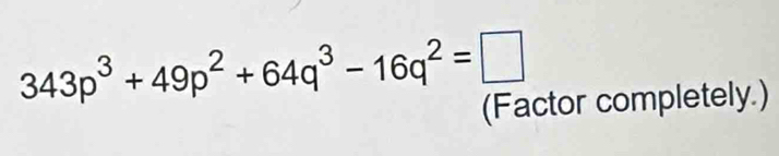 343p^3+49p^2+64q^3-16q^2=□
(Factor completely.)