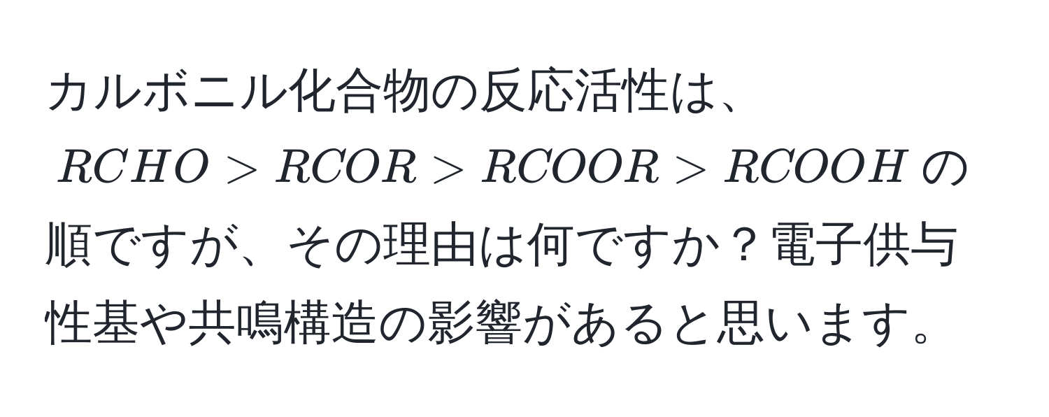 カルボニル化合物の反応活性は、$RCHO > RCOR > RCOOR > RCOOH$の順ですが、その理由は何ですか？電子供与性基や共鳴構造の影響があると思います。