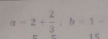 a=2+ 2/3 ; b=1-
a 1 C