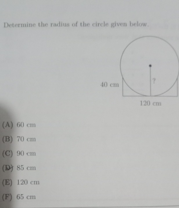 Determine the radius of the circle given below.
(A) 60 cm
(B) 70 cm
(C) 90 cm
(D) 85 cm
(E) 120 cm
(F) 65 cm