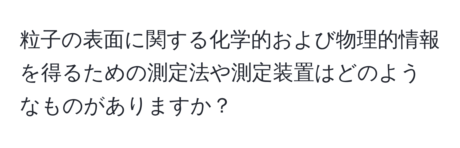 粒子の表面に関する化学的および物理的情報を得るための測定法や測定装置はどのようなものがありますか？