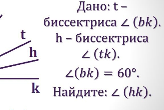 Дано: t - 
биссектриса ∠ (bk). 
1- биссектриcа
∠ (tk).
∠ (bk)=60°. 
k Найдите: ∠ (hk).