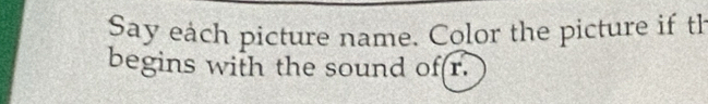 Say each picture name. Color the picture if th 
begins with the sound of r.