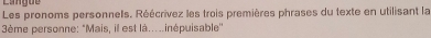 Cangue 
Les pronoms personnels. Réécrivez les trois premières phrases du texte en utilisant la 
ème personne: "Mais, il est là...inépuisable''