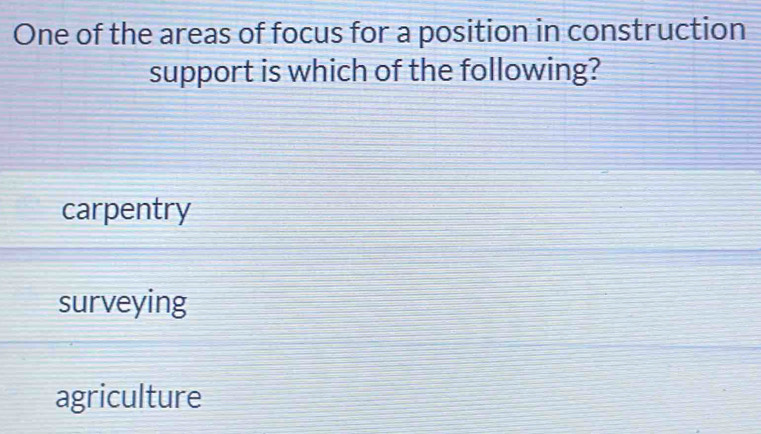 One of the areas of focus for a position in construction
support is which of the following?
carpentry
surveying
agriculture